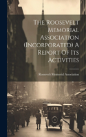 Roosevelt Memorial Association (incorporated) A Report Of Its Activities