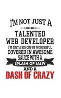 I'm Not Just A Talented Web Developer I'm Just A Big Cup Of Wonderful Covered In Awesome Sauce With A Splash Of Sassy And A Dash Of Crazy: Notebook: Creative Talented Web Developer Notebook, Journal Gift, Diary, Doodle Gift or Notebook 6 x 9 Compact Siz