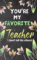 You're my favorite teacher (don't tell the others): Notebook or Journal, Perfect gift for teacher from student, Great for Appreciation Day, End of year, Leaving, Retirement(Inspirational Teacher Gifts