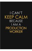 I Can't Keep Calm Because I Am A Production Worker