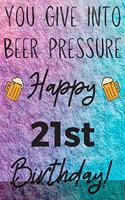 You Give Into Beer Pressure Happy 21st Birthday: Funny 21st Birthday Gift Journal / Notebook / Diary Quote (6 x 9 - 110 Blank Lined Pages)