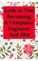 Look at You Becoming a Computer Engineer and Shit: Blank Lined Journal Notebook, Engineer Graduation Gifts - Engineering Graduates - Engineer Students Class of 2019 - Funny Grad Diploma or Academic D