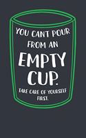 You Can't Pour from an Empty Cup. Take Care of Yourself First.: Mental Health Journal/ Notebook