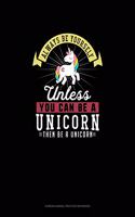 Always Be Yourself Unless You Can Be A Unicorn Then Be A Unicorn