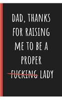 Dad, Thanks for raising me to be a proper lady: Notebook, Funny Novelty gift for a great Dad, Great alternative to a card.