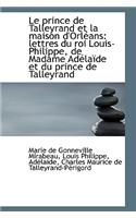 Le Prince de Talleyrand Et La Maison D'Orl ANS: Lettres Du Roi Louis-Philippe, de Madame Ad La de Et: Lettres Du Roi Louis-Philippe, de Madame Ad La de Et