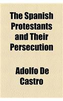 The Spanish Protestants and Their Persecution: (English)
