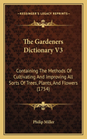 The Gardeners Dictionary V3: Containing The Methods Of Cultivating And Improving All Sorts Of Trees, Plants, And Flowers (1754)