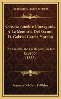 Corona Funebre Consagrada A La Memoria Del Excmo. D. Gabriel Garcia Moreno