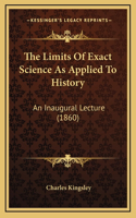 The Limits Of Exact Science As Applied To History: An Inaugural Lecture (1860)