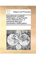 Egwyddorion y grefydd Gristnogawl, yn gynhwysol mewn catechism byrr, a ossodwyd allan gan Gymmanfa o Ddifinyddion ...: (Welsh)