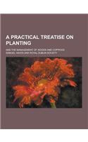 A Practical Treatise on Planting; And the Management of Woods and Coppices