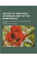 History of King Philip, Sovereign Chief of the Wampanoags; Including the Early History of the Settlers of New England