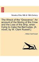 Wreck of the Grosvenor. an Account of the Mutiny of the Crew and the Loss of the Ship, When Trying to Make the Bermudas. [A Novel, by W. Clark R