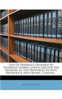 List of Mammals Obtained by Thaddeus Surber, Collector for the Museum, in the Provinces of New Brunswick and Quebec, Canada...