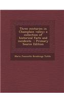 Three Centuries in Champlain Valley; A Collection of Historical Facts and Incidents - Primary Source Edition