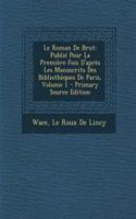 Le Roman de Brut: Publie Pour La Premiere Fois D'Apres Les Manuscrits Des Bibliotheques de Paris, Volume 1(French)