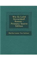 Wie Es Licht Geworden!: Roman - Primary Source Edition