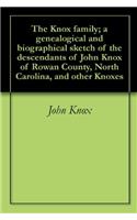 The Knox Family; a Genealogical and Biographical Sketch of the Descendants of John Knox of Rowan County, North Carolina, and Other Knoxes