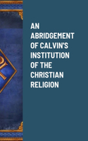 Abridgement of Calvin's Institution of the Christian Religion
