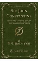 Sir John Constantine: Memoirs of His Adventures at Home and Abroad and Particularly in the Island of Corsica: Beginning with the Year 1756 (Classic Reprint)