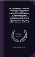 An Apology for the Civil Rights and Liberties of the Commons and Citizens of Dublin. Containing a Succinct Account of the Foundation and Constitution of the City; Some Remarks on the new Rules of the Lords Berkley and Essex; and the Opinion of the: (English)