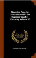 Wyoming Reports; Cases Decided in the Supreme Court of Wyoming, Volume 26