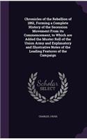 Chronicles of the Rebellion of 1861, Forming a Complete History of the Secession Movement From its Commencement, to Which are Added the Muster Roll of the Union Army and Explanatory and Illustrative Notes of the Leading Features of the Campaign