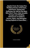 ...Sparks from the Camp Fire. Thrilling Stories of Heroism, Adventure, Daring and Suffering, Re-Told by the Boys Who Were There. Hair-Breadth Escapes and Thrilling Adventures of Soldiers, Scouts, Spies, and Refugees; Daring Exploits of Guerrillas,