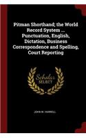 Pitman Shorthand; the World Record System ... Punctuation, English, Dictation, Business Correspondence and Spelling, Court Reporting