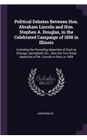 Political Debates Between Hon. Abraham Lincoln and Hon. Stephen A. Douglas, in the Celebrated Campaign of 1858 in Illinois: Including the Preceding Speeches of Each at Chicago, Springfield, Etc., Also the Two Great Speeches of Mr. Lincoln in Ohio, in 1859