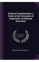 Railroad Capitalization; A Study of the Principles of Regulation of Railroad Securities