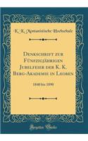 Denkschrift zur Fünfzigjährigen Jubelfeier der K. K. Berg-Akademie in Leoben: 1840 bis 1890 (Classic Reprint)