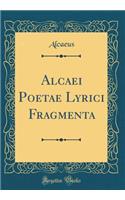 Alcaei Poetae Lyrici Fragmenta (Classic Reprint)