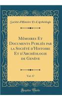 Mémoires Et Documents Publiés Par La Société d'Histoire Et d'Archéologie de Genève, Vol. 17 (Classic Reprint)