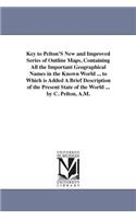 Key to Pelton'S New and Improved Series of Outline Maps, Containing All the Important Geographical Names in the Known World ... to Which is Added A Brief Description of the Present State of the World ... by C. Pelton, A.M.