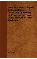 Farm Machinery Repair and Maintenance - A Collection of Articles on Ploughs, Harrows, Drills and Other Farm Machines