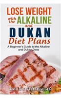 Lose Weight with the Alkaline and Dukan Diet Plans: A Beginner's Guide to the Alkaline and Dukan Diets