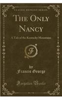 The Only Nancy: A Tale of the Kentucky Mountains (Classic Reprint)