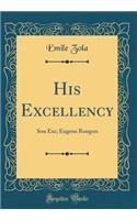 His Excellency: Son Exc; Eugene Rougon (Classic Reprint)