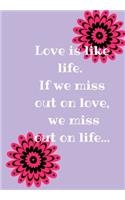 Love Is Like Life. If We Miss Out on Love, We Miss Out on Life.