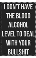 I Don't Have the Blood Alcohol Level to Deal With Your Bullshit Right Now