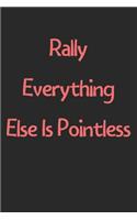 Rally Everything Else Is Pointless: Lined Journal, 120 Pages, 6 x 9, Funny Rally Gift Idea, Black Matte Finish (Rally Everything Else Is Pointless Journal)