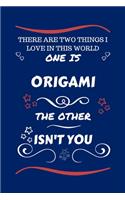 There Are Two Things I Love In This World One Is Origami The Other Isn't You: Perfect Gag Gift For A Lover Of Origami - Blank Lined Notebook Journal - 100 Pages 6 x 9 Format - Office Humour and Banter - Xmas - Secret Santa -