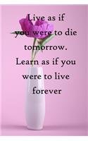 Live as if you were to die tomorrow. Learn as if you were to live forever