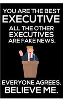You Are The Best Executive All The Other Executives Are Fake News. Everyone Agrees. Believe Me.: Trump 2020 Notebook, Funny Productivity Planner, Daily Organizer For Work, Schedule Book, Meetings Writing Paper for CEOs, Bosses