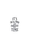 It's Always Coffee Time: Lined Blank Notebook Journal With Funny Sassy Sayings, Great Gifts For Coworkers, Employees, Women, And Family