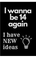 I Wanna Be 14 Again. I Have New Ideas