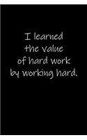 I learned the value of hard work by working hard.: Journal or Notebook (6x9 inches) with 120 doted pages.