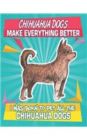 Chihuahua Dogs Make Everything Better I Was Born To Pet All The Chihuahua Dogs: Composition Notebook for Dog and Puppy Lovers